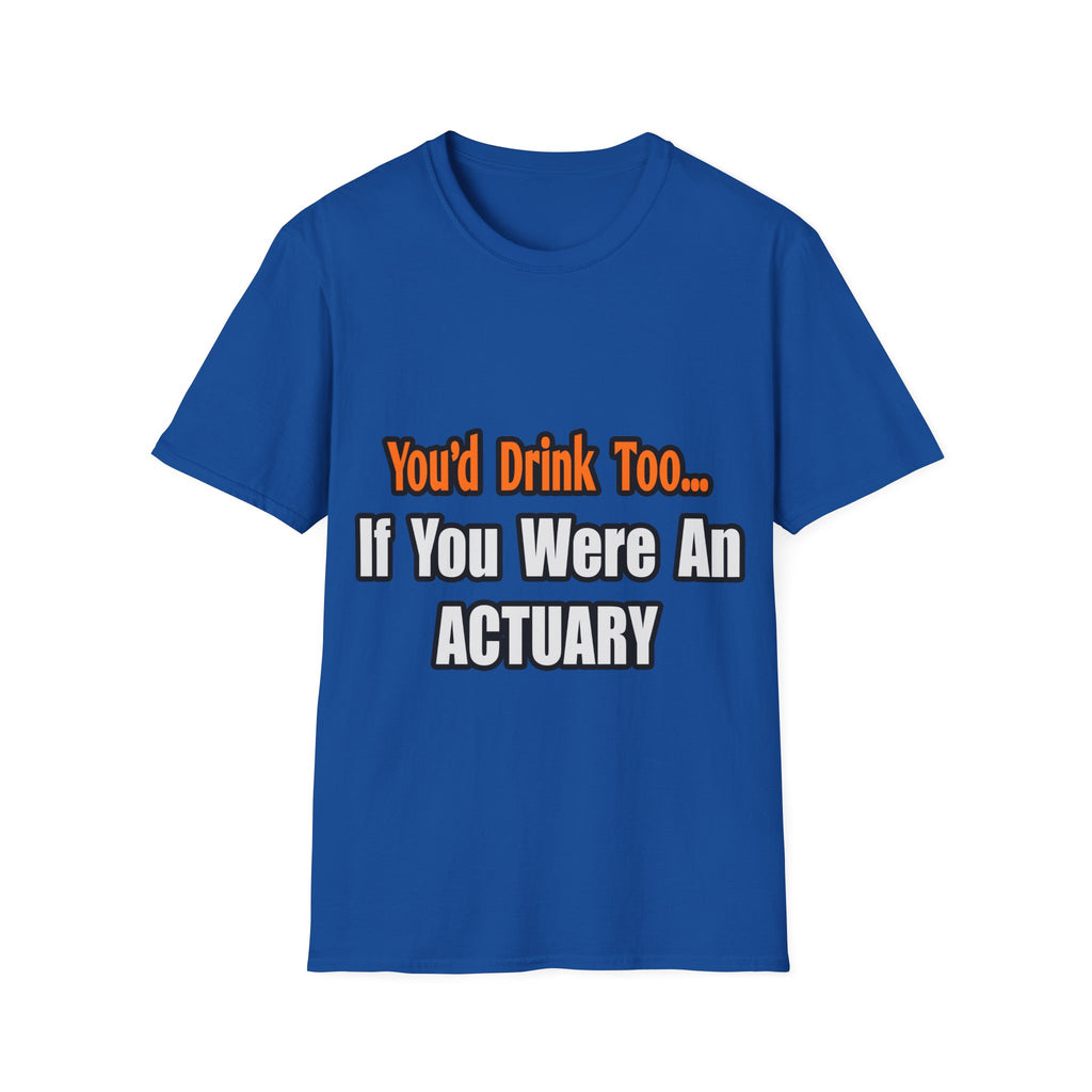 You'd Drink Too...Actuary - Unisex Softstyle T-Shirt