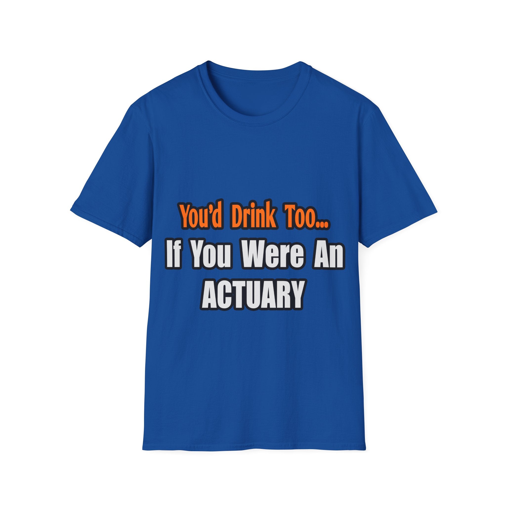 You'd Drink Too...Actuary - Unisex Softstyle T-Shirt