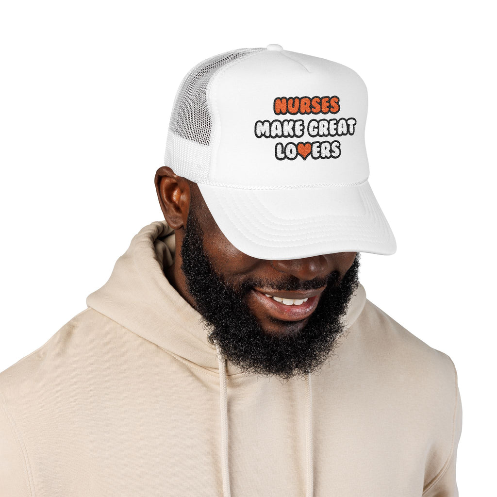 Nurses Make Great Lovers - Foam Trucker Hat