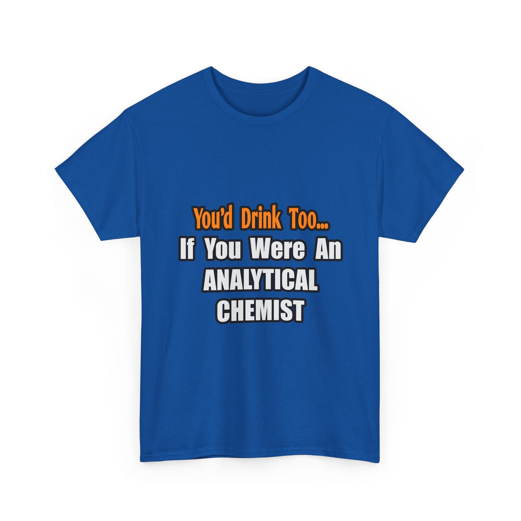 You'd Drink Too...Analytical Chemist - Unisex Heavy Cotton Tee