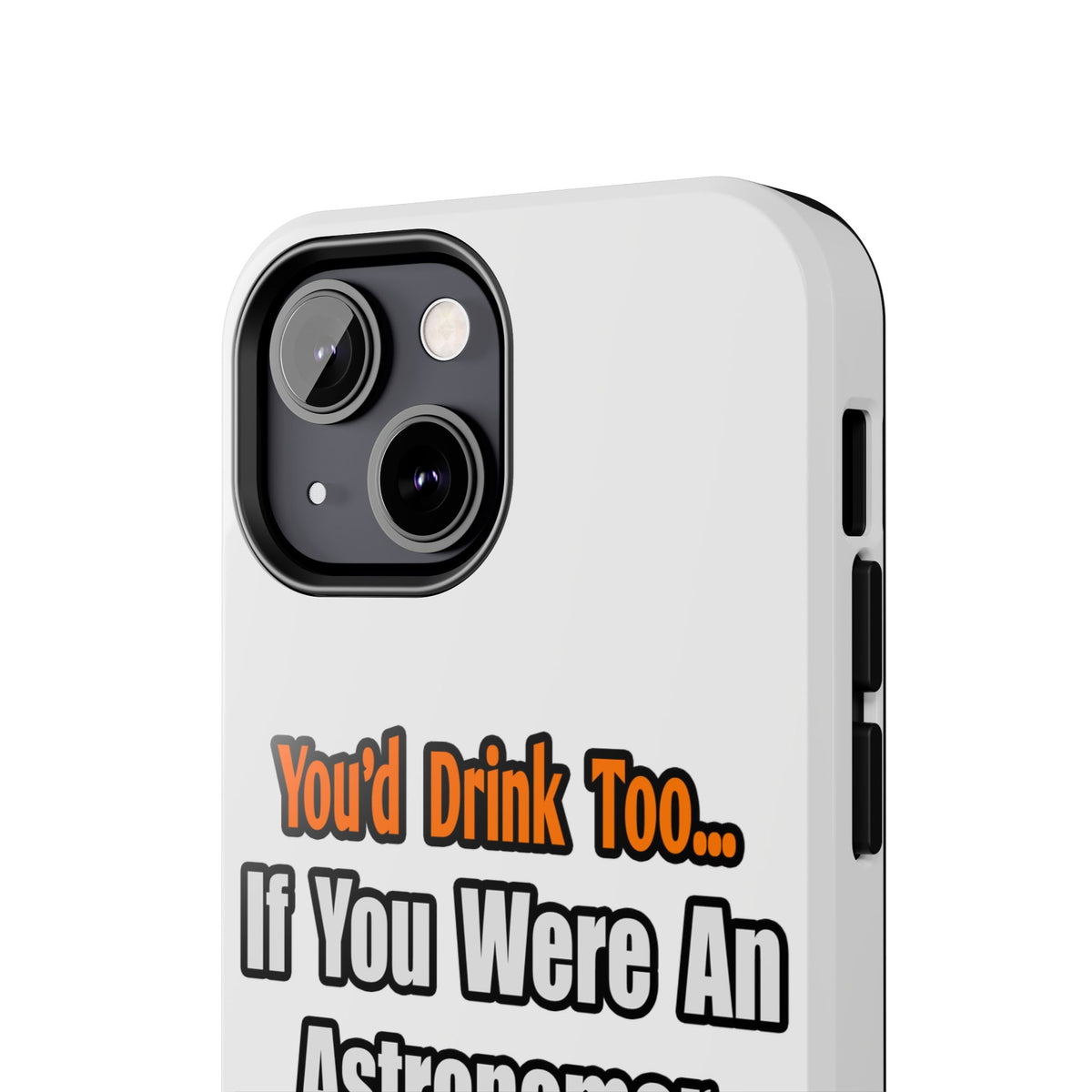 You'd Drink Too...Astronomer - Tough Phone Cases