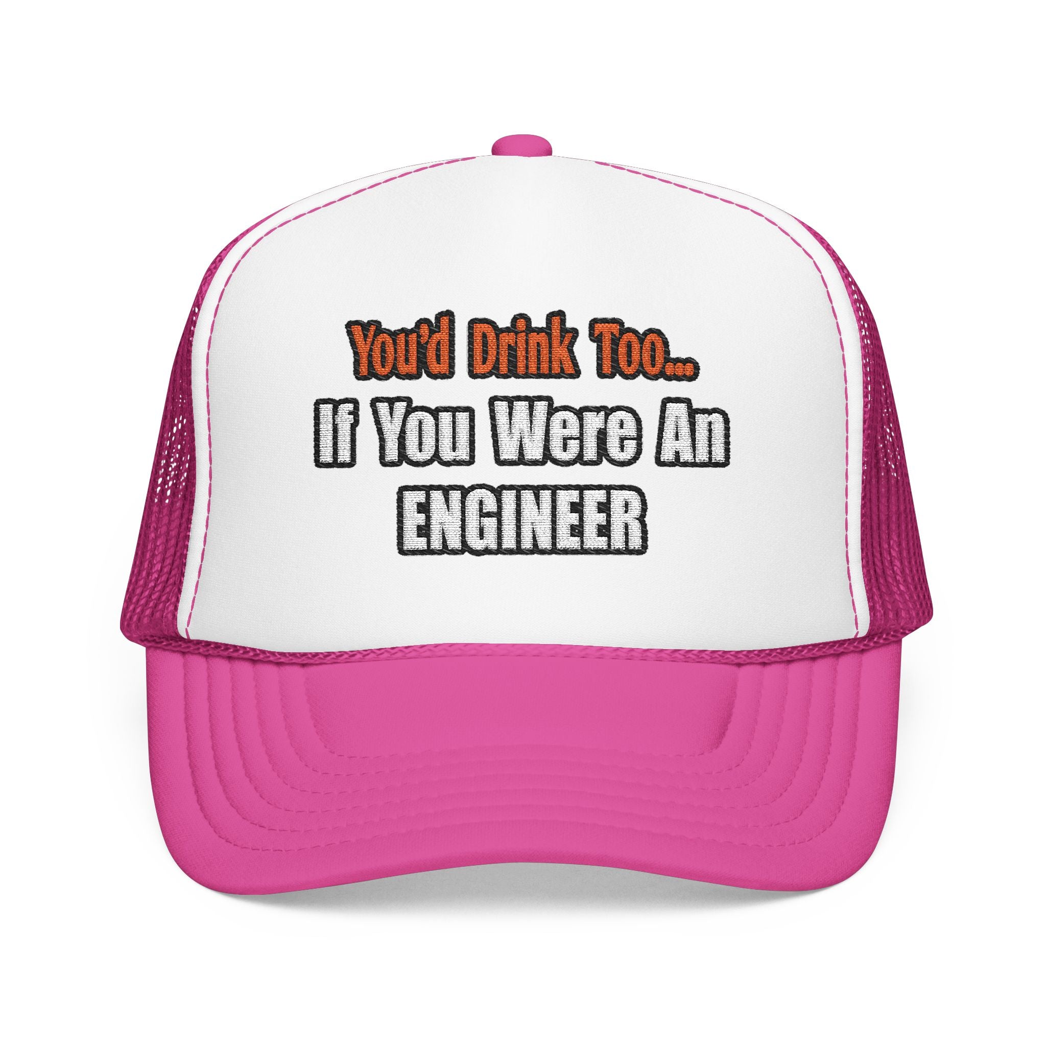 You'd Drink Too...Engineer - Foam Trucker Hat