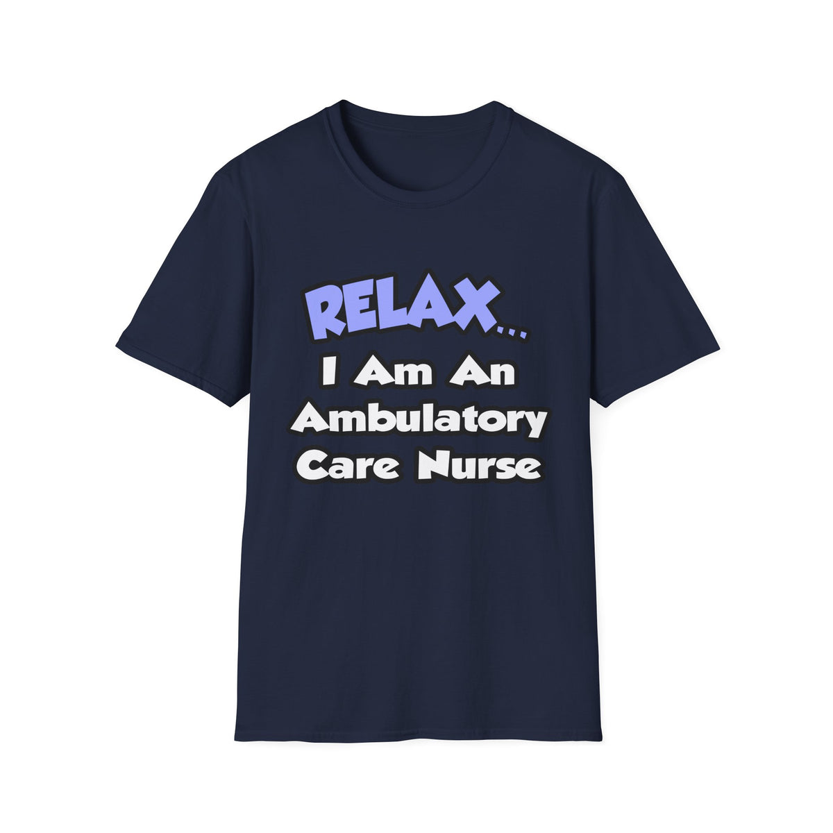 Relax...I Am An Ambulatory Care Nurse - Unisex Softstyle T-Shirt