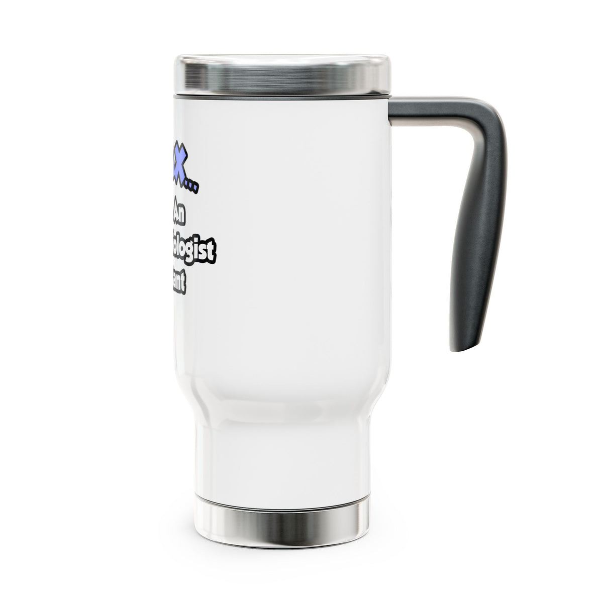 Relax .. I am an Anesthesiologist Assistant - Stainless Steel Travel Mug with Handle, 14oz