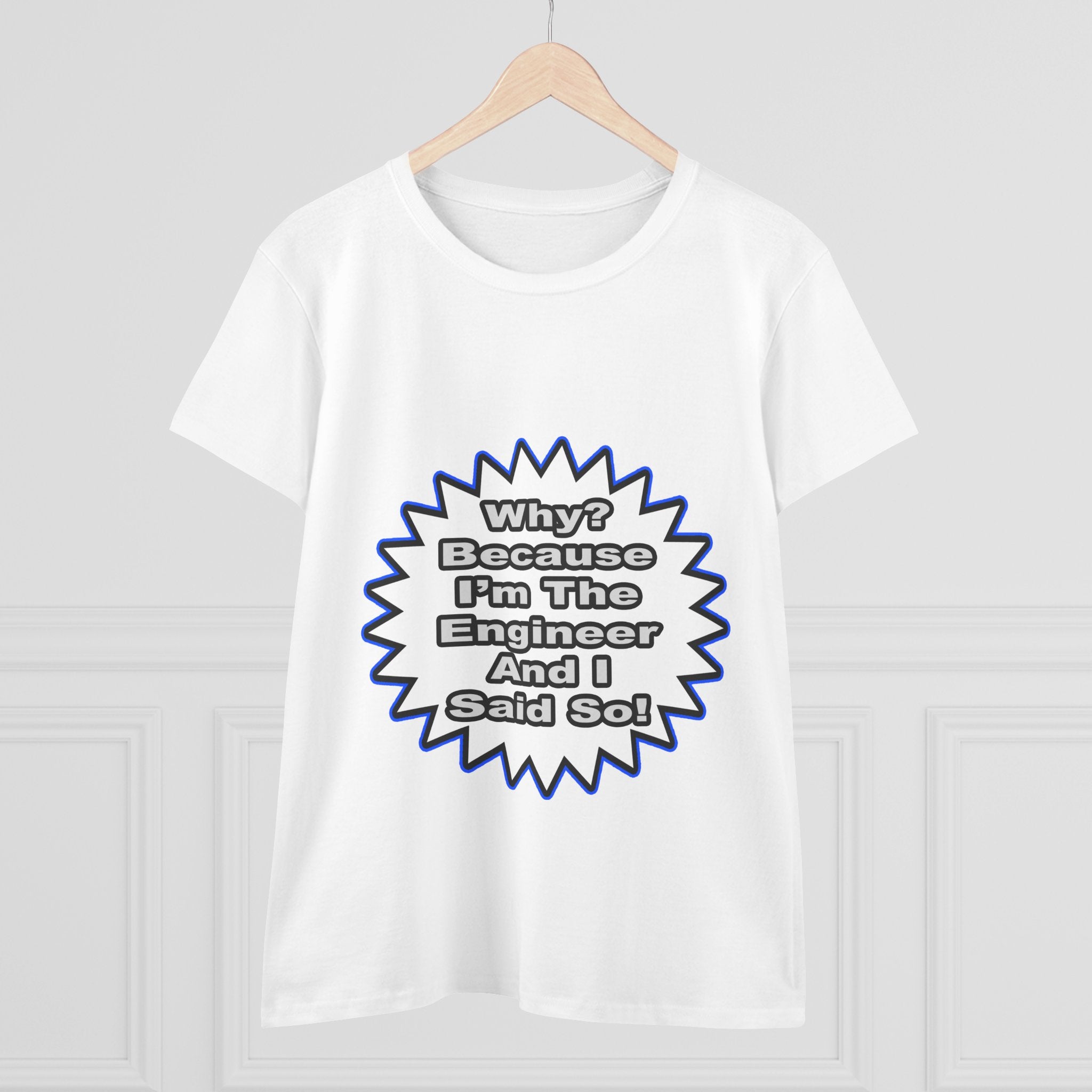 Engineer...Because I Said So - Women's Midweight Cotton Tee
