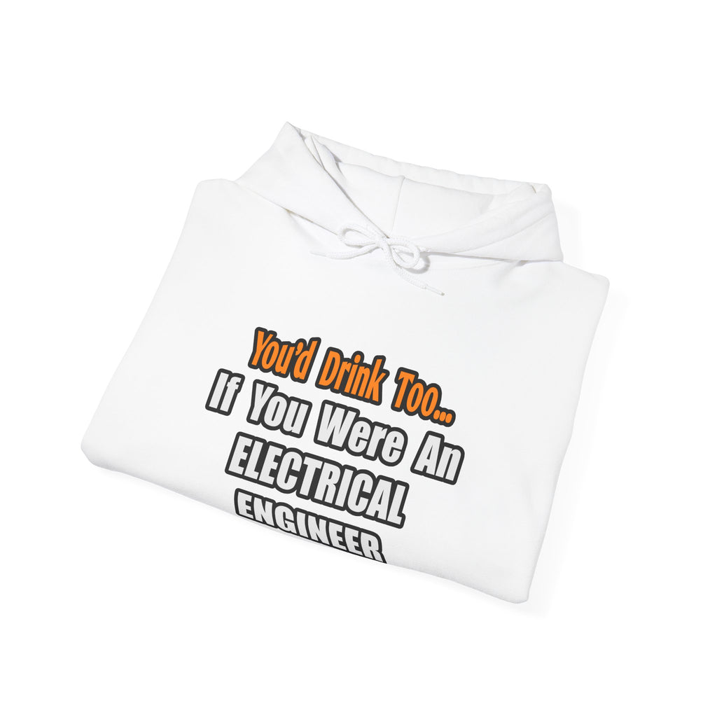 You'd Drink Too...Electrical Engineer - Unisex Heavy Blend™ Hooded Sweatshirt