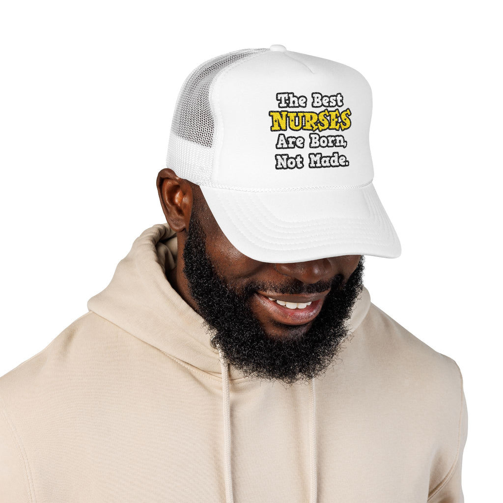 The Best Nurses Are Born, Not Made - Foam Trucker Hat