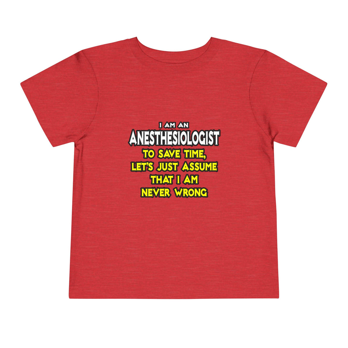 Anesthesiologist...Assume I Am Never Wrong - Toddler Short Sleeve Tee
