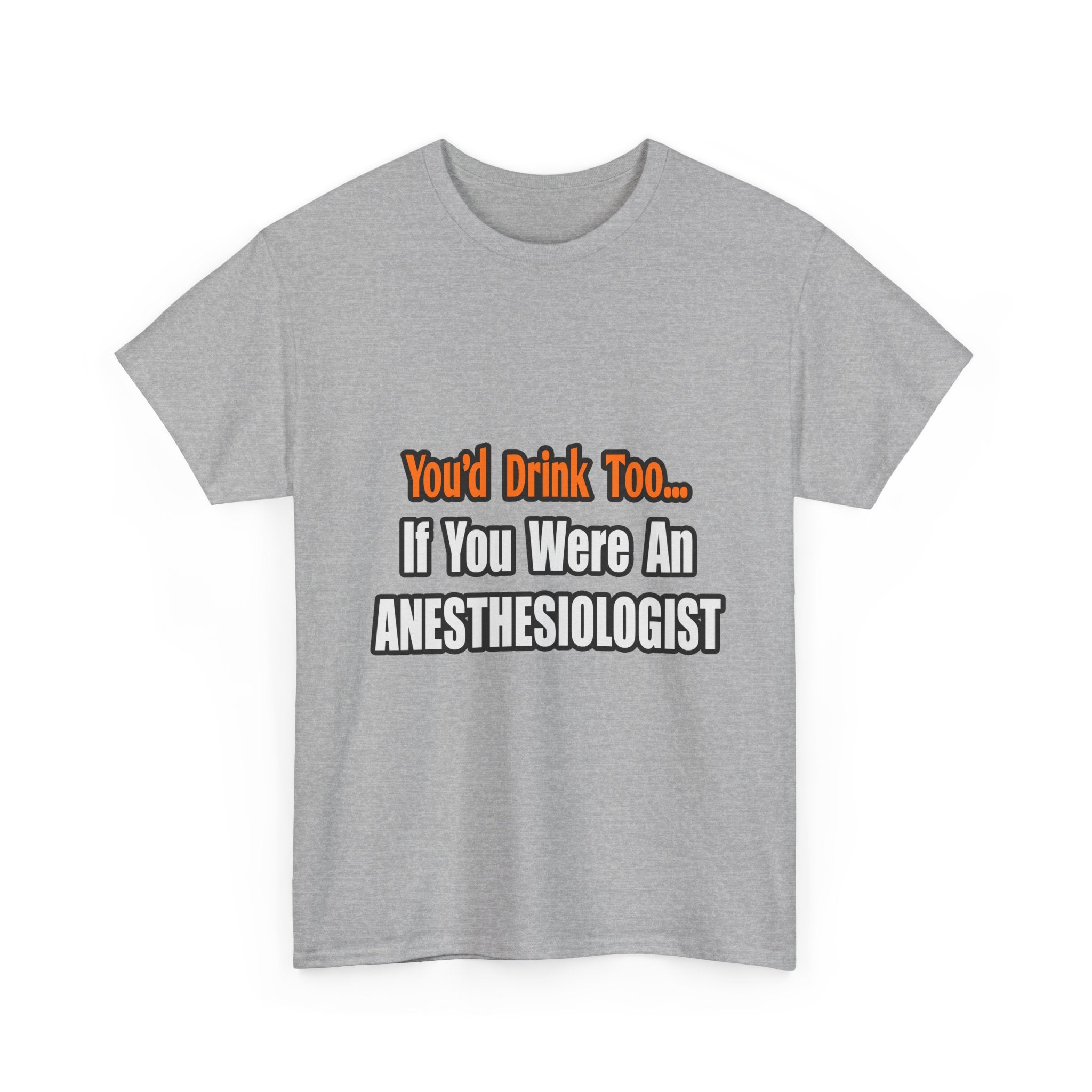 You'd Drink Too...Anesthesiologist - Unisex Heavy Cotton Tee