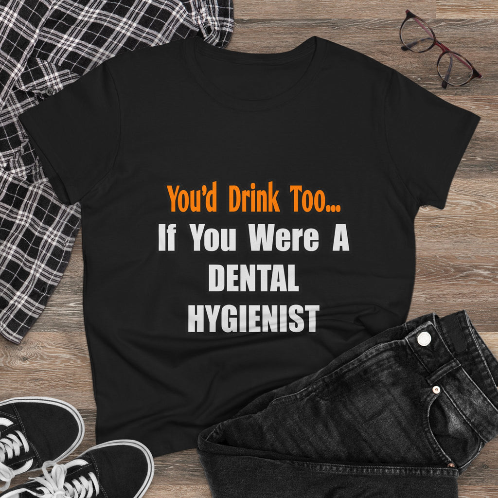 You'd Drink Too...Dental Hygienist - Women's Midweight Cotton Tee