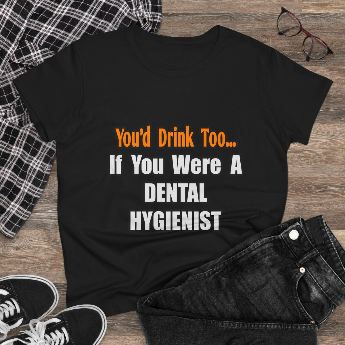 You'd Drink Too...Dental Hygienist - Women's Midweight Cotton Tee