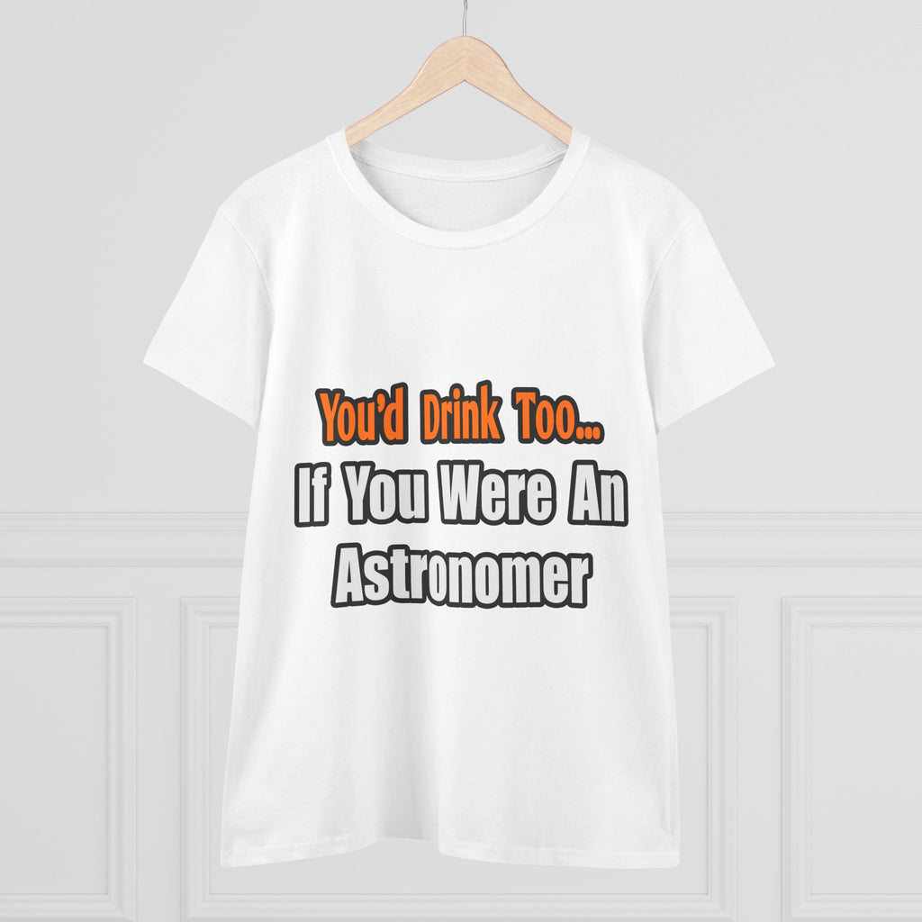 You'd Drink Too...Astronomer - Women's Midweight Cotton Tee