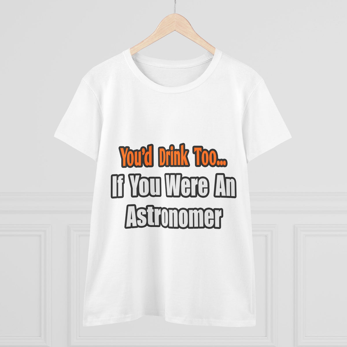 You'd Drink Too...Astronomer - Women's Midweight Cotton Tee