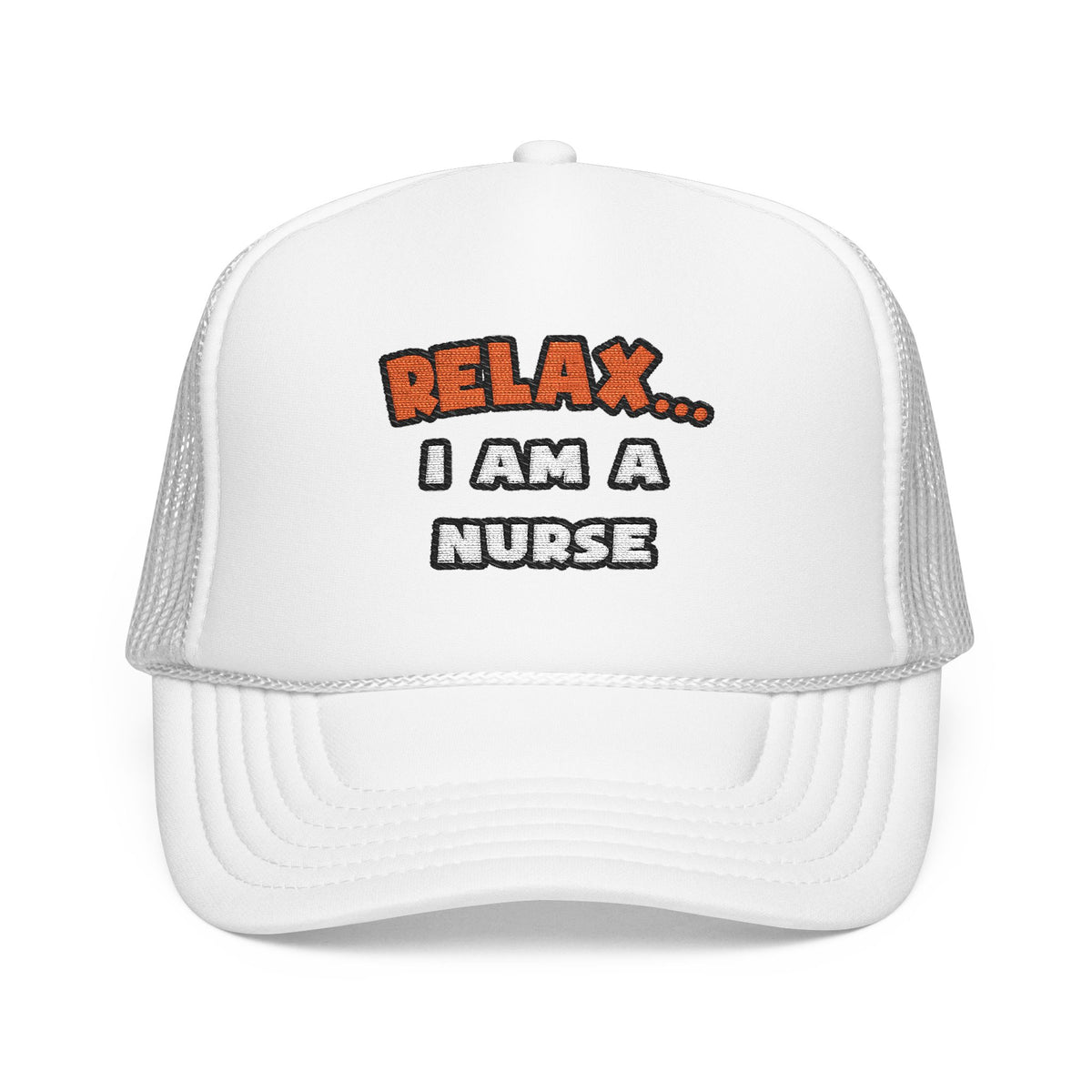 Relax ... I Am A Nurse - Foam Trucker Hat