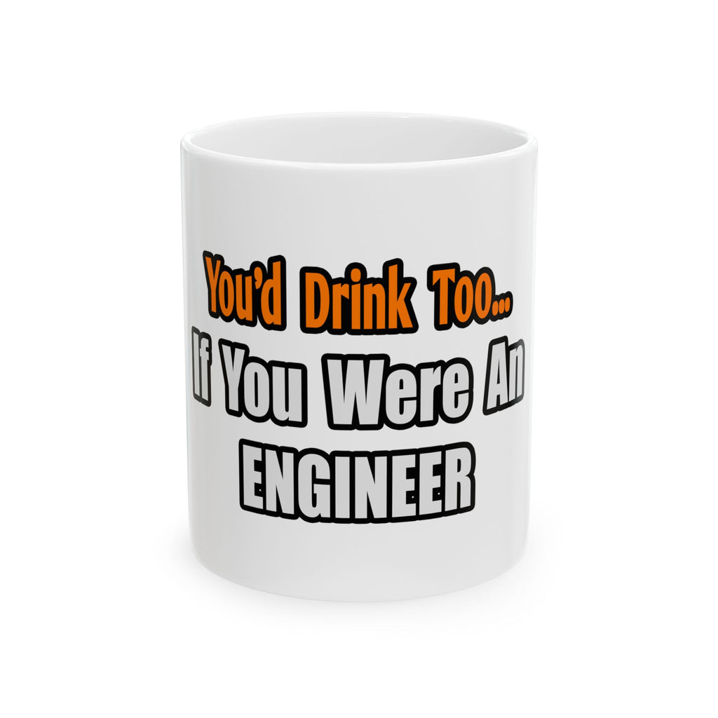 You'd Drink Too...Engineer - Ceramic Mug, (11oz, 15oz)
