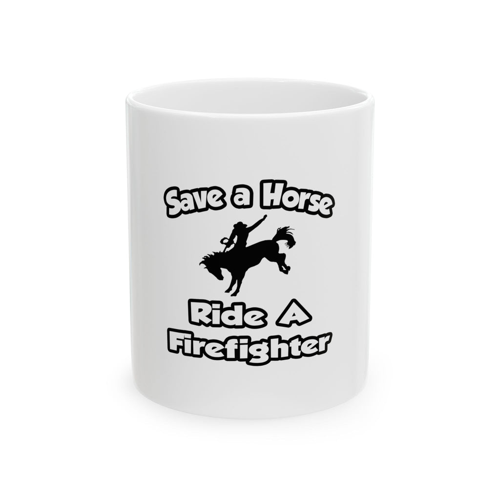 Save a Horse .. Ride a Firefighter - Ceramic Mug, (11oz, 15oz)
