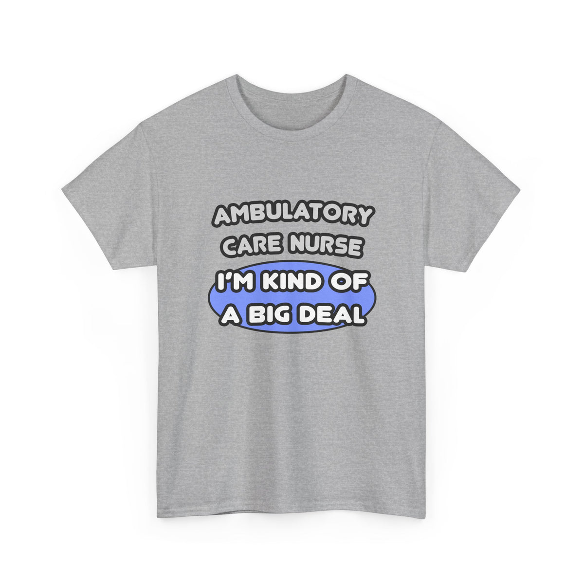 Ambulatory Care Nurse ... I'm Kind of a Big Deal - Unisex Heavy Cotton Tee