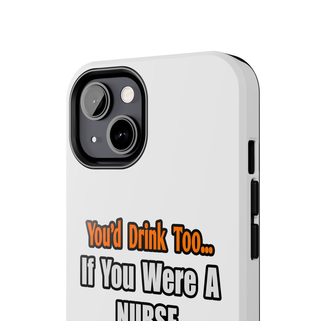 You'd Drink Too...Nurse - Tough Phone Cases