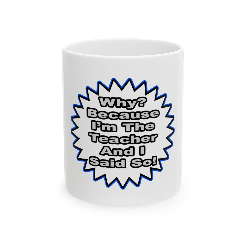 Teacher...Because I Said So - Ceramic Mug, (11oz, 15oz)