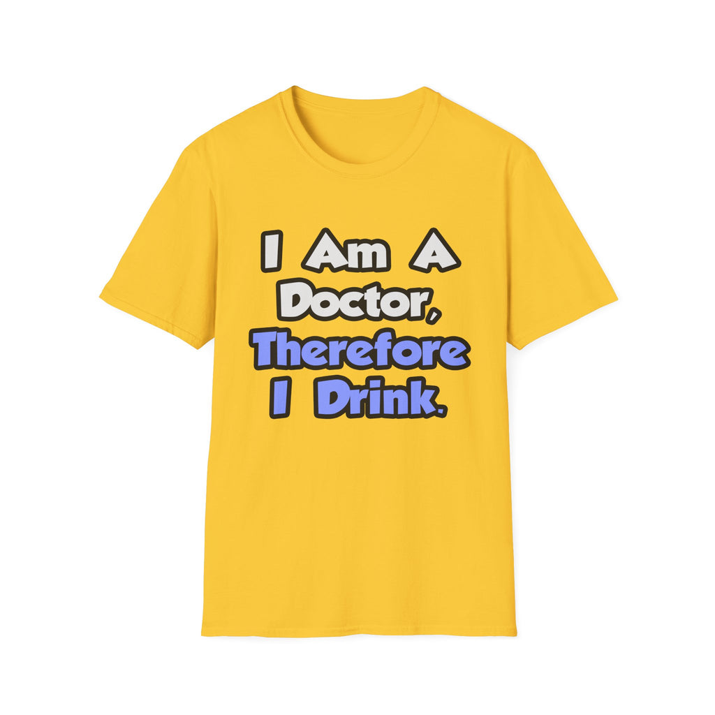 I Am A Doctor, Therefore I Drink - Unisex Softstyle T-Shirt