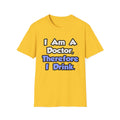 I Am A Doctor, Therefore I Drink - Unisex Softstyle T-Shirt