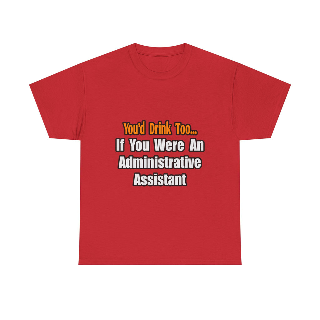 You'd Drink Too...Administrative Assistant - Unisex Heavy Cotton Tee