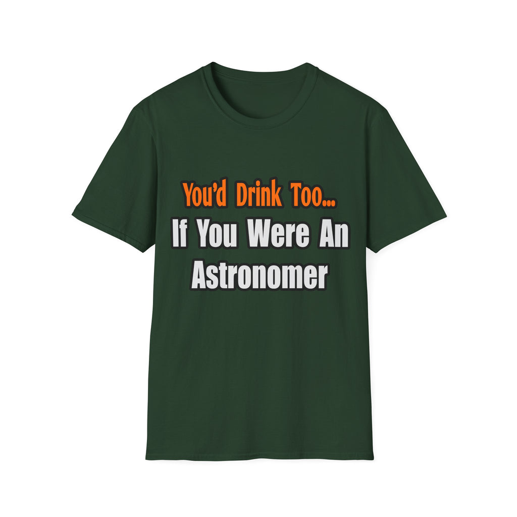 You'd Drink Too...Astronomer - Unisex Softstyle T-Shirt