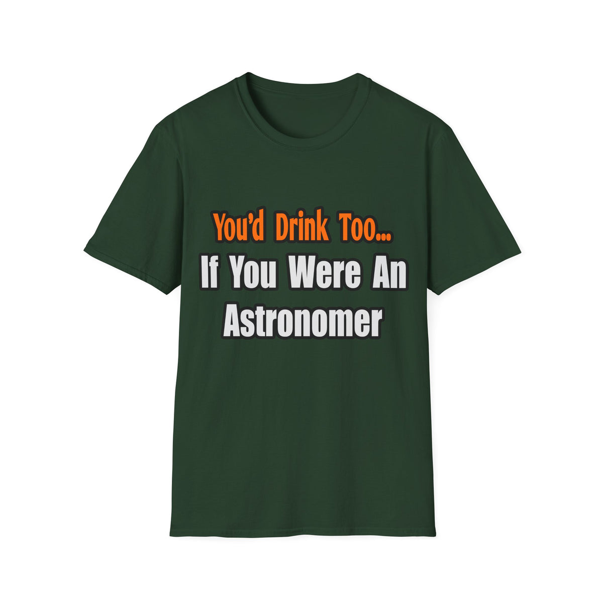 You'd Drink Too...Astronomer - Unisex Softstyle T-Shirt