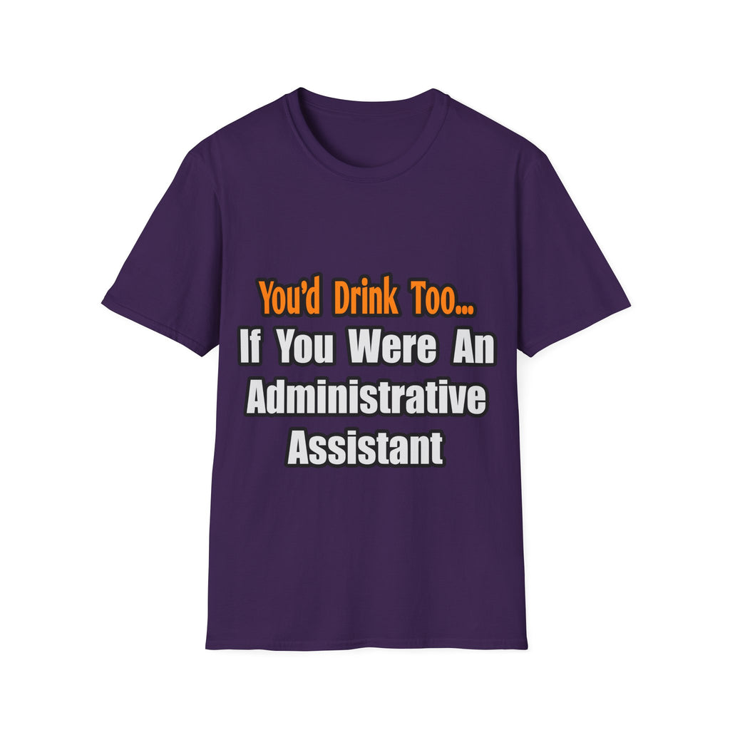 You'd Drink Too...Administrative Assistant - Unisex Softstyle T-Shirt
