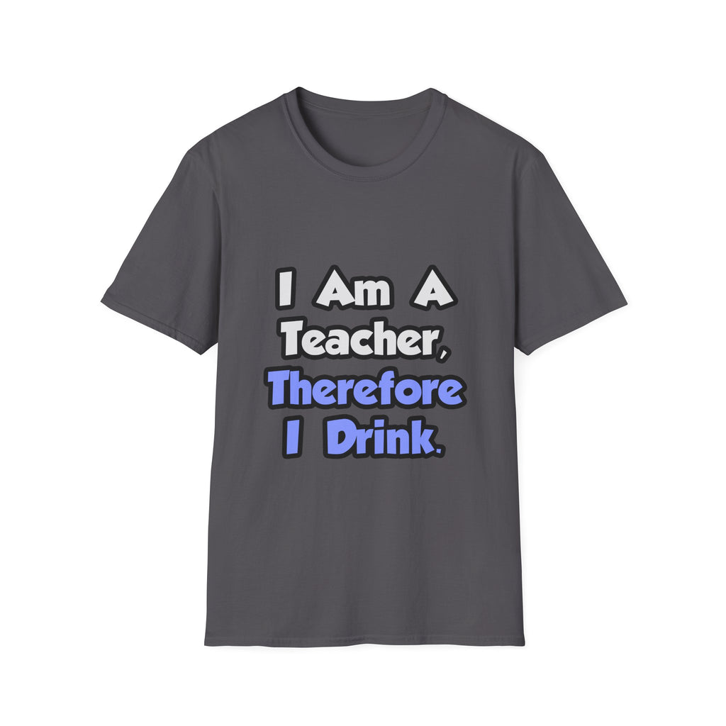 I Am A Teacher, Therefore I Drink - Unisex Softstyle T-Shirt
