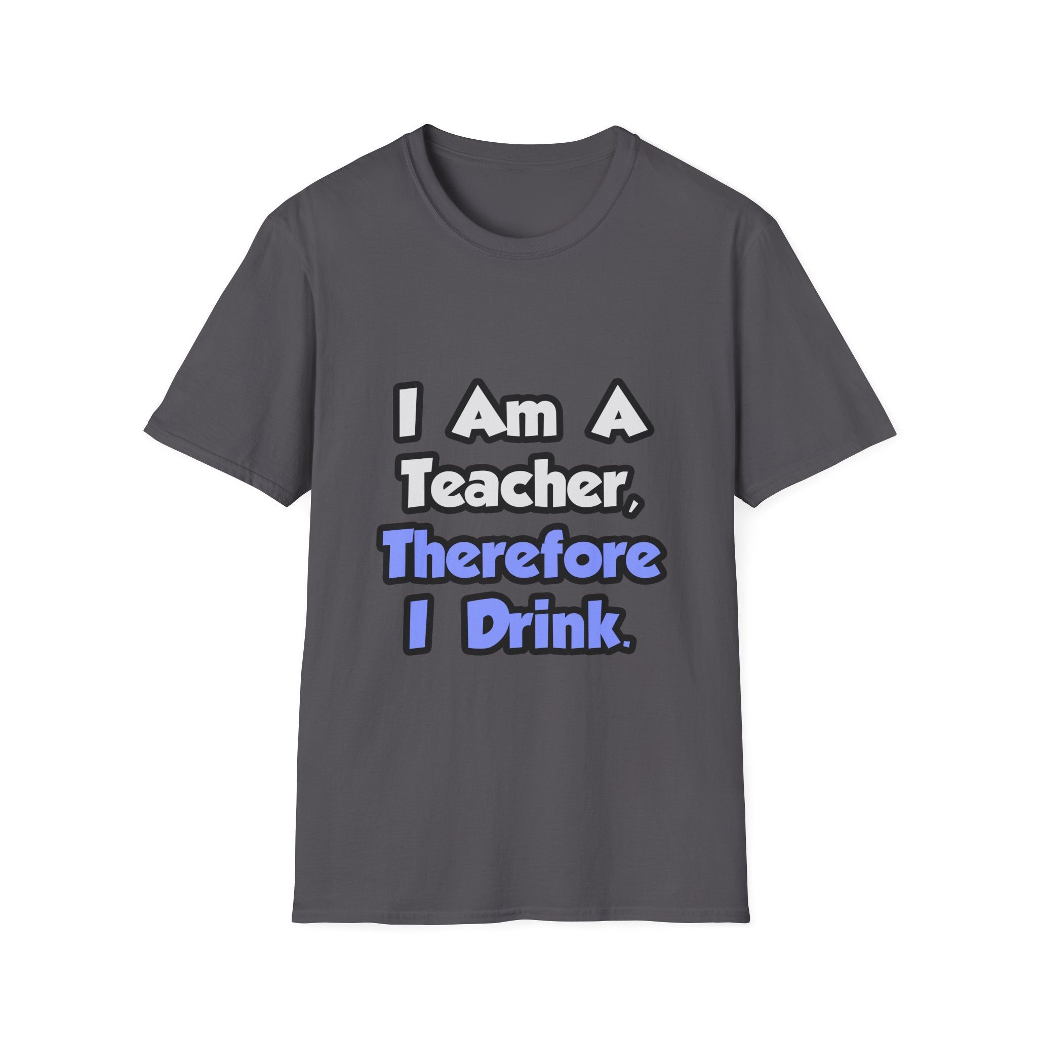 I Am A Teacher, Therefore I Drink - Unisex Softstyle T-Shirt