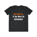 You'd Drink Too...Astronomer - Men's Lightweight Fashion Tee