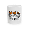 You'd Drink Too...Bartender - Ceramic Mug, (11oz, 15oz)
