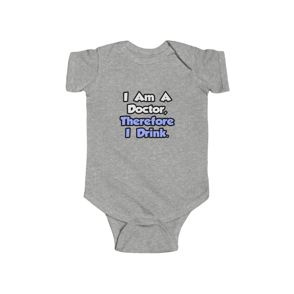 I Am A Doctor, Therefore I Drink - Infant Fine Jersey Bodysuit