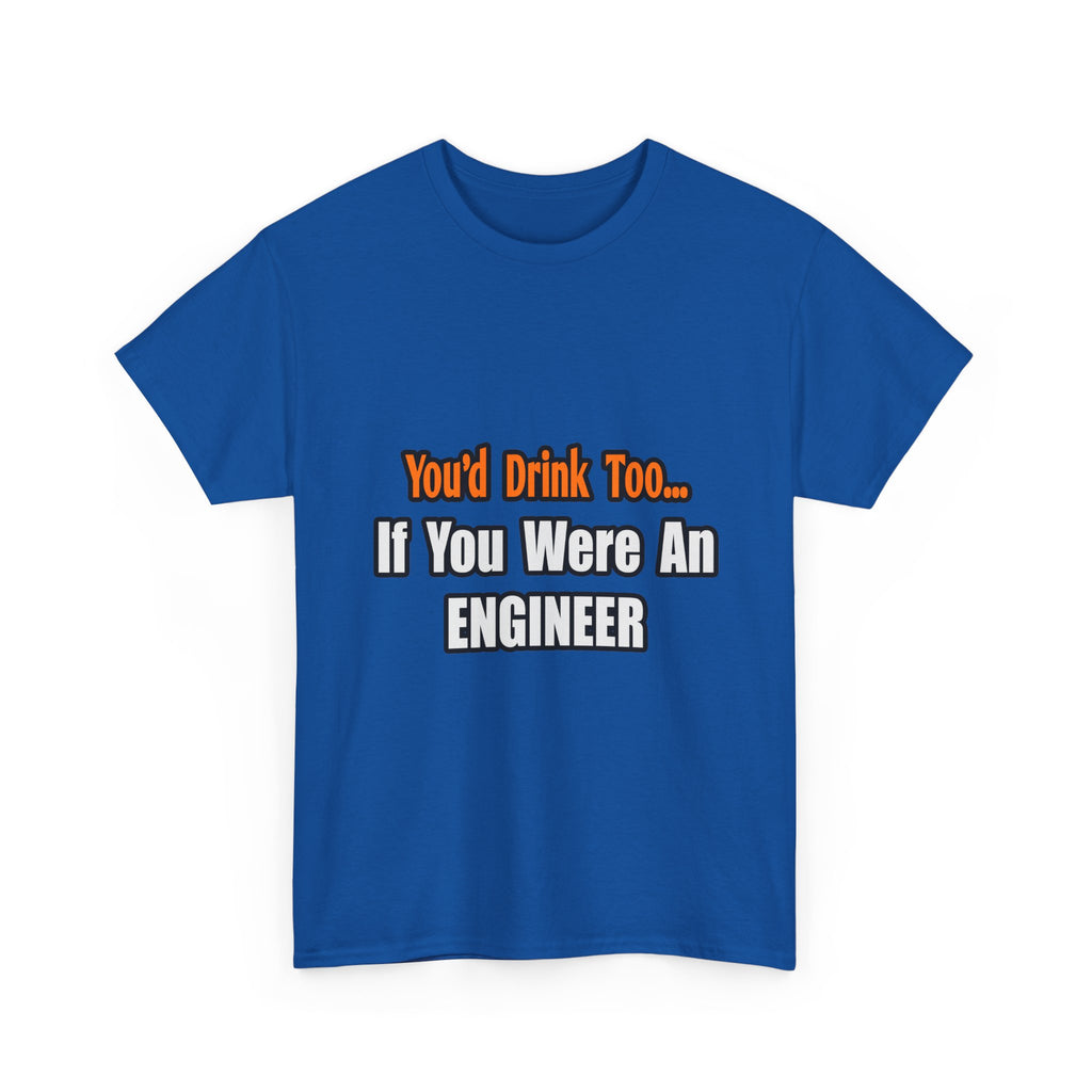You'd Drink Too...Engineer - Unisex Heavy Cotton Tee