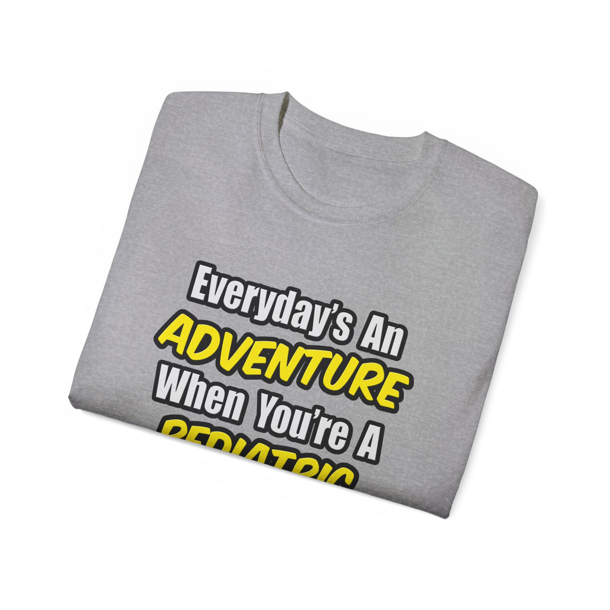 Everyday's An Adventure...Pediatric Nurse - Unisex Ultra Cotton Tee