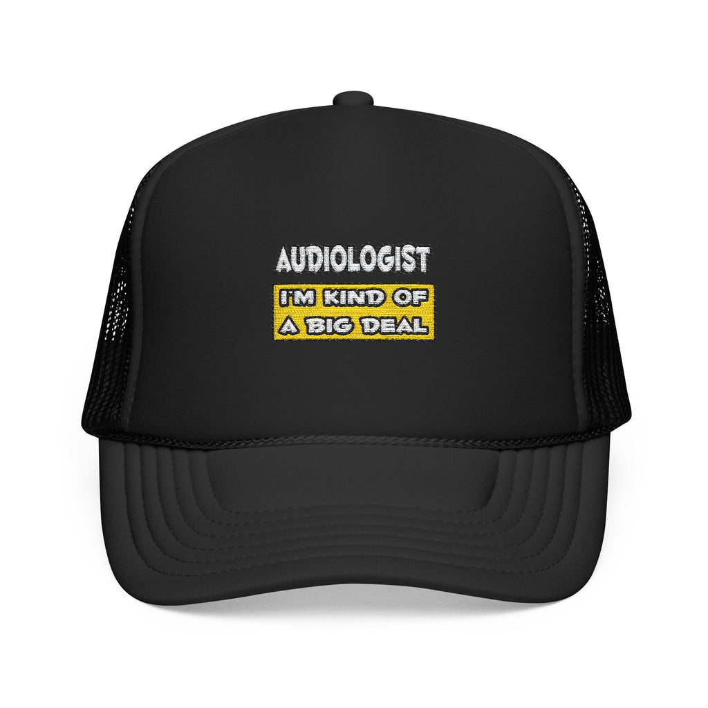 Audiologist .. I'm Kind of a Big Deal - Foam Trucker Hat