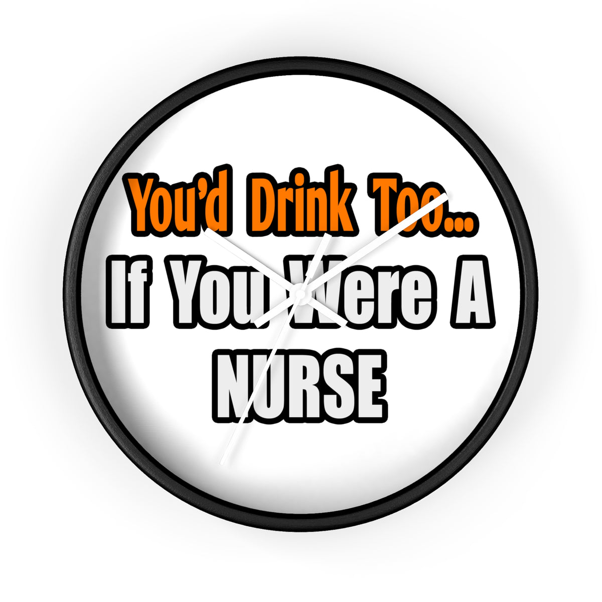You'd Drink Too...Nurse - Wall Clock