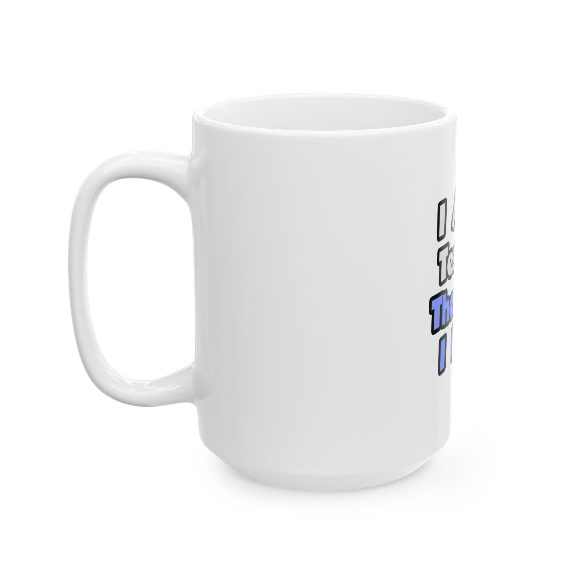 I Am A Teacher, Therefore I Drink - Ceramic Mug, (11oz, 15oz)