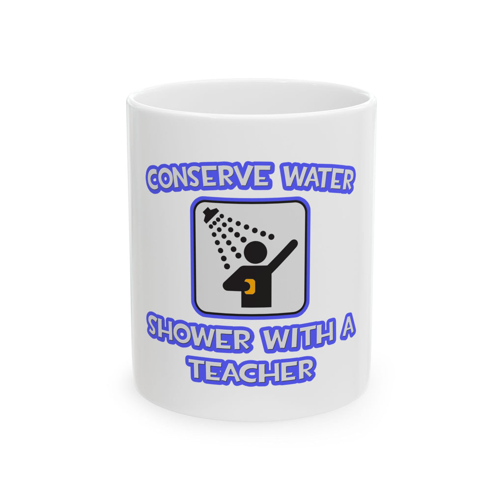 Conserve Water .. Shower With a Teacher - Ceramic Mug, (11oz, 15oz)