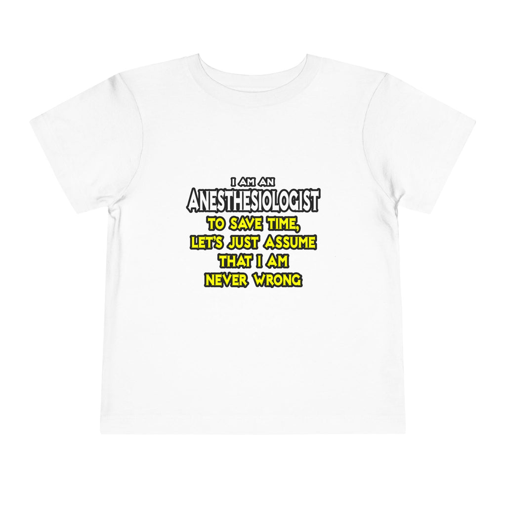 Anesthesiologist...Assume I Am Never Wrong - Toddler Short Sleeve Tee