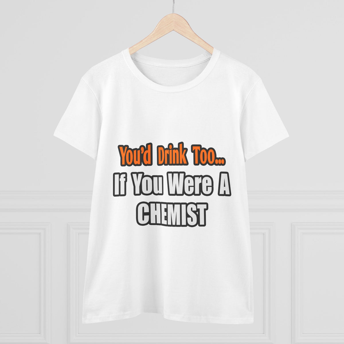 You'd Drink Too...Chemist - Women's Midweight Cotton Tee