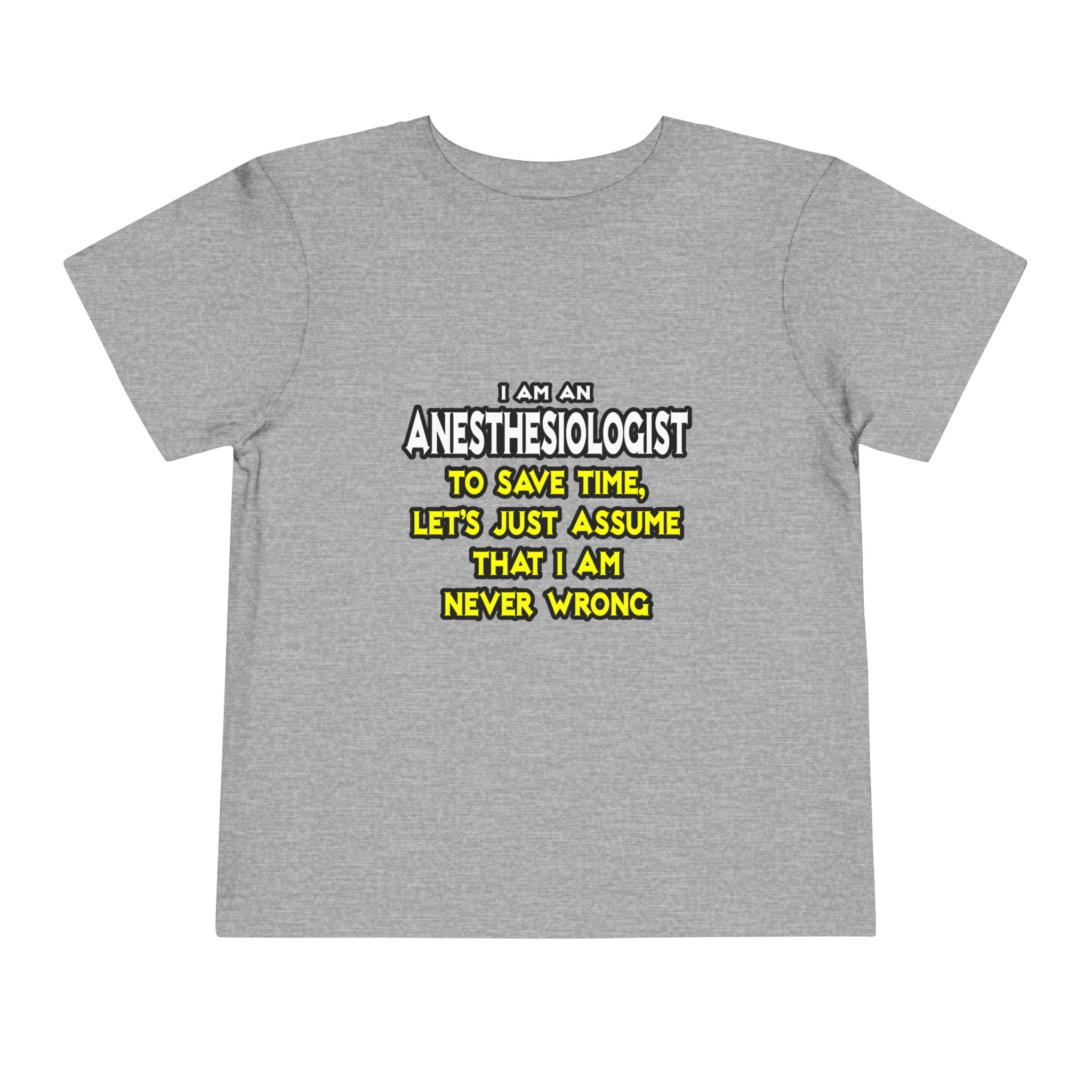 Anesthesiologist...Assume I Am Never Wrong - Toddler Short Sleeve Tee