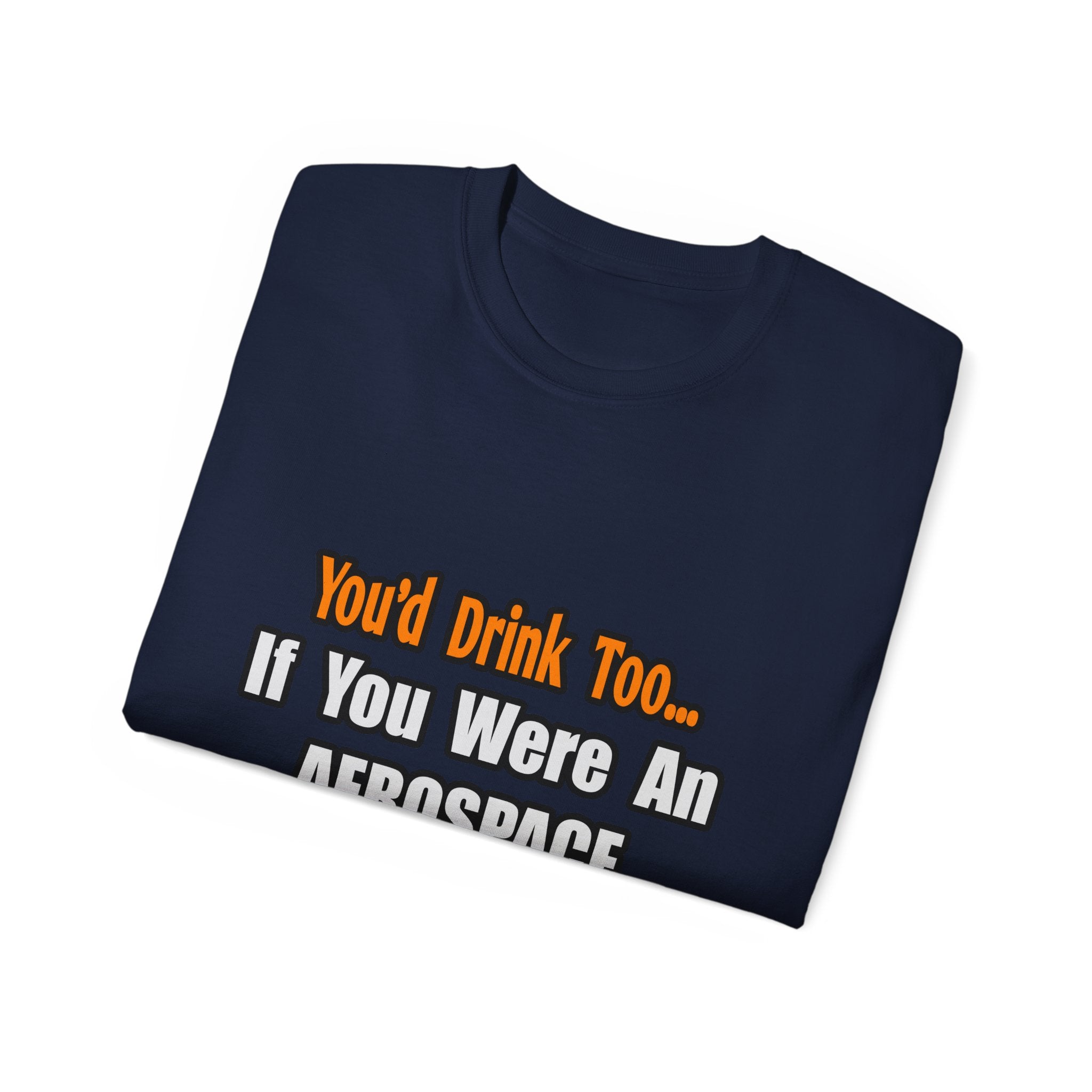 You'd Drink Too...Aerospace Engineer - Unisex Ultra Cotton Tee