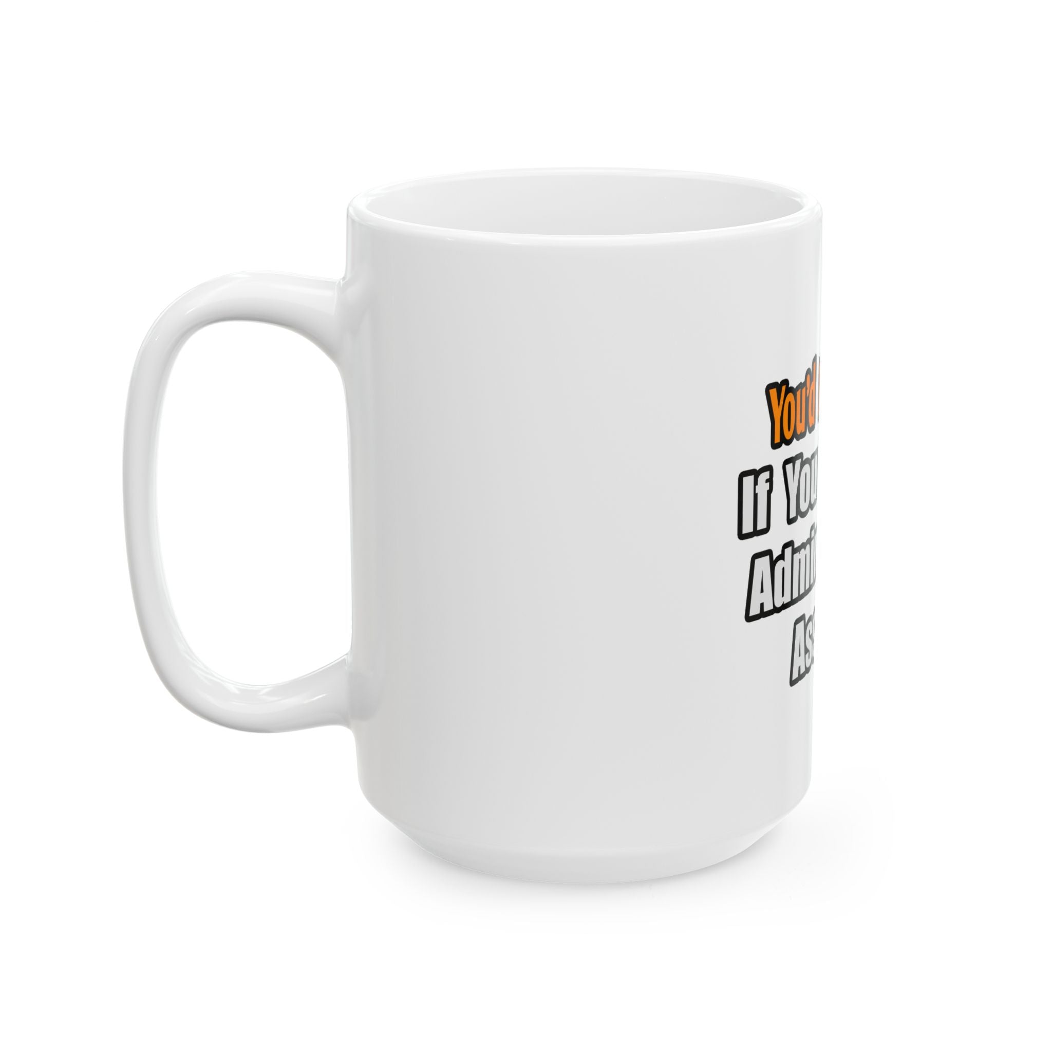 You'd Drink Too...Administrative Assistant - Ceramic Mug, (11oz, 15oz)