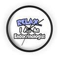 Relax...I Am An Endocrinologist - Wall Clock