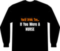 You'd Drink Too...Nurse - Unisex Long Sleeve T-Shirt