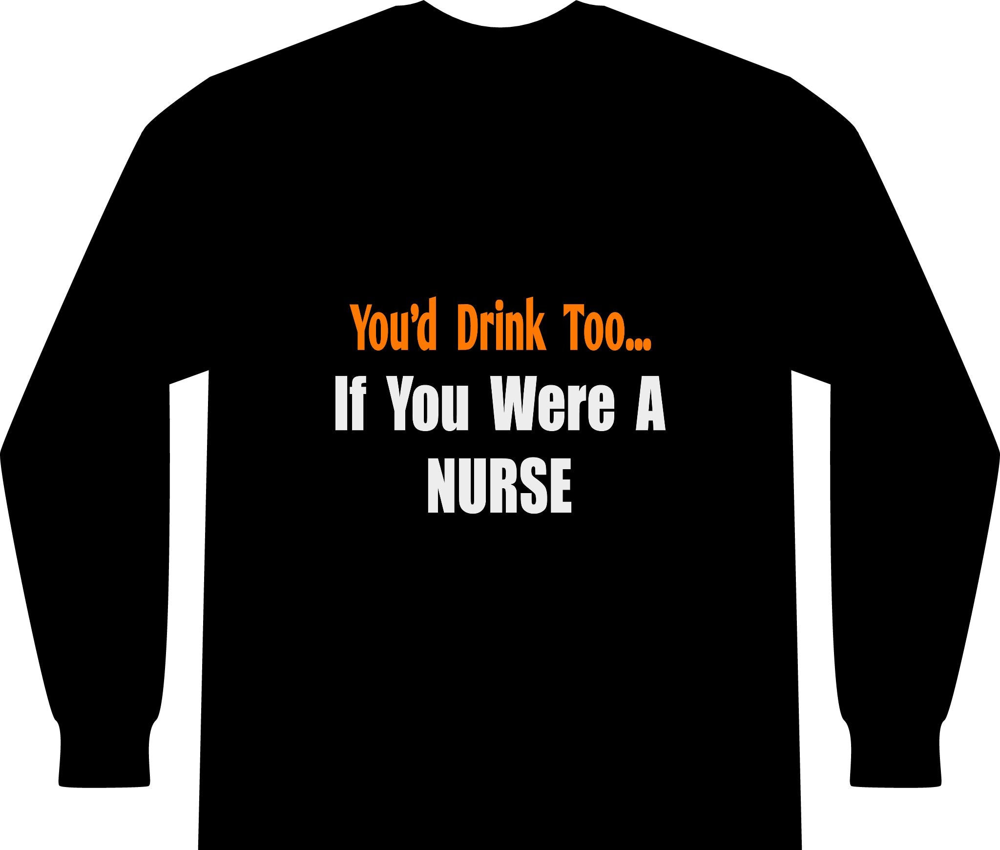 You'd Drink Too...Nurse - Unisex Long Sleeve T-Shirt