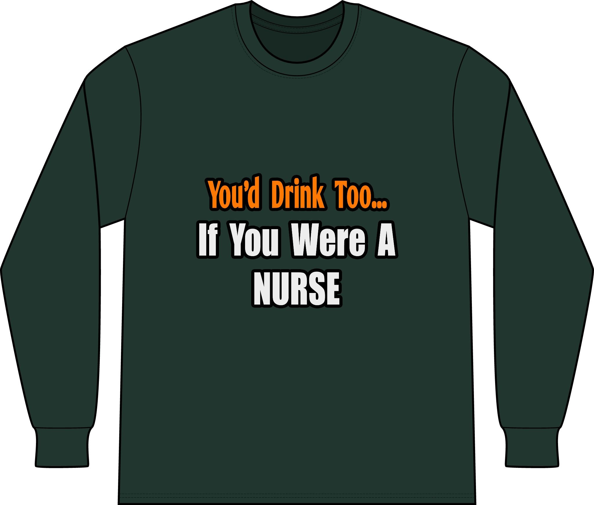 You'd Drink Too...Nurse - Unisex Long Sleeve T-Shirt