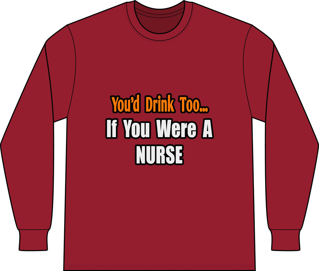 You'd Drink Too...Nurse - Unisex Long Sleeve T-Shirt